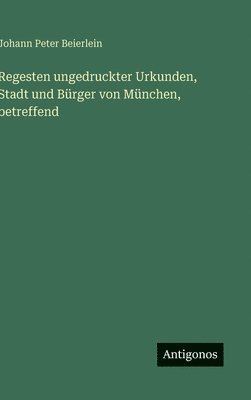 Regesten ungedruckter Urkunden, Stadt und Bürger von München, betreffend