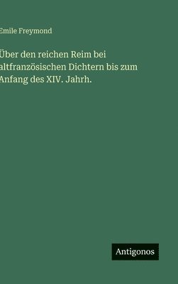 Über den reichen Reim bei altfranzösischen Dichtern bis zum Anfang des XIV. Jahrh.
