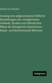 bokomslag Zwanzig neu aufgenommene bildliche Darstellungen der vorzüglichsten Gebäude, Straßen und öffentlichen Plätze der Königlichen Bayerischen Haupt- und Re