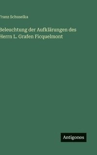 bokomslag Beleuchtung der Aufklärungen des Herrn L. Grafen Ficquelmont