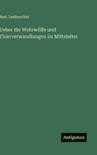 bokomslag Ueber die Wehrwölfe und Thierverwandlungen im Mittelalter