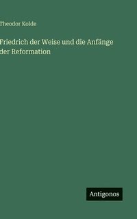 bokomslag Friedrich der Weise und die Anfänge der Reformation