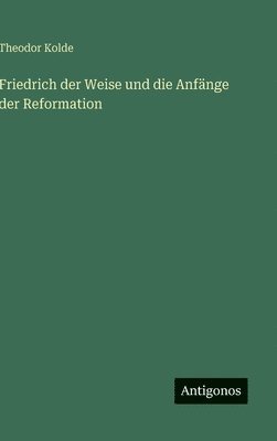 bokomslag Friedrich der Weise und die Anfänge der Reformation