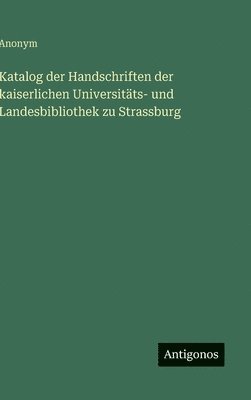 bokomslag Katalog der Handschriften der kaiserlichen Universitäts- und Landesbibliothek zu Strassburg