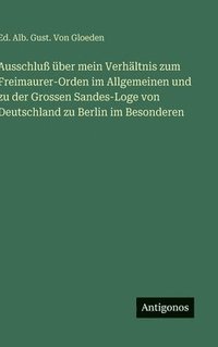 bokomslag Ausschluß über mein Verhältnis zum Freimaurer-Orden im Allgemeinen und zu der Grossen Sandes-Loge von Deutschland zu Berlin im Besonderen