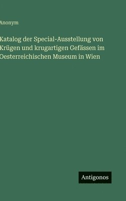 bokomslag Katalog der Special-Ausstellung von Krügen und krugartigen Gefässen im Oesterreichischen Museum in Wien