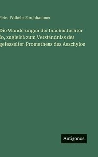 bokomslag Die Wanderungen der Inachostochter Io, zugleich zum Verständniss des gefesselten Prometheus des Aeschylos