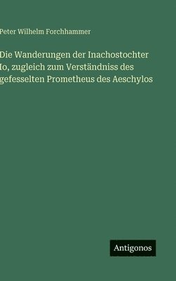 bokomslag Die Wanderungen der Inachostochter Io, zugleich zum Verständniss des gefesselten Prometheus des Aeschylos