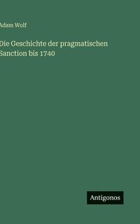 bokomslag Die Geschichte der pragmatischen Sanction bis 1740
