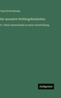 bokomslag Die neuesten Weltbegebenheiten: 27. Theil: Deutschland in seiner Entwicklung