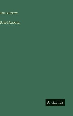 Karl Gutzkow - Uriel Acosta, Inbunden