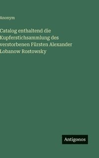 bokomslag Catalog enthaltend die Kupferstichsammlung des verstorbenen Fürsten Alexander Lobanow Rostowsky
