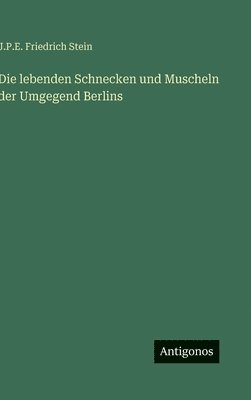 J P E Friedrich Stein, J. P. E. Friedrich Stein, J.P.E. Friedrich Stein - lebenden Schnecken und Muscheln der Umgegend Berlins, Inbunden