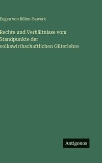 bokomslag Rechte und Verhältnisse vom Standpunkte der volkswirthschaftlichen Güterlehre
