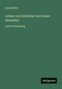 bokomslag Juliane von Krüdener und Kaiser Alexander: Zweite Abtheilung