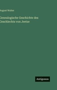bokomslag Genealogische Geschichte des Geschlechts von Jeetze