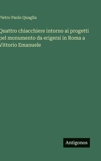 bokomslag Quattro chiacchiere intorno ai progetti pel monumento da erigersi in Roma a Vittorio Emanuele