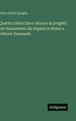 bokomslag Quattro chiacchiere intorno ai progetti pel monumento da erigersi in Roma a Vittorio Emanuele