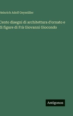 Cento disegni di architettura d'ornato e di figure di Frà Giovanni Giocondo