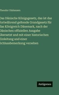 bokomslag Dänische Königsgesetz, das ist das fortwährend geltende Grundgesetz für das Königreich Dänemark, nach der Dänischen offiziellen Ausgabe übersetzt und mit einer historischen Einleitung und einer Sch...