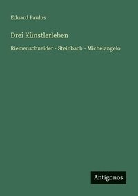 bokomslag Drei Künstlerleben: Riemenschneider - Steinbach - Michelangelo