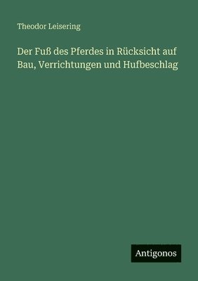 Fuß des Pferdes in Rücksicht auf Bau, Verrichtungen und Hufbeschlag