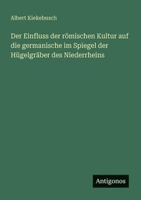 bokomslag Einfluss der römischen Kultur auf die germanische im Spiegel der Hügelgräber des Niederrheins