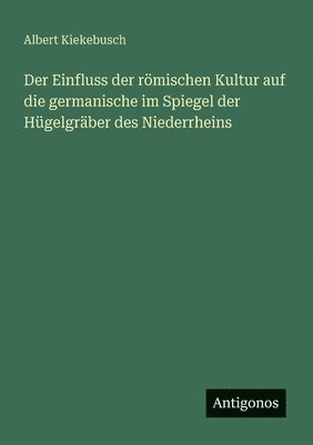 bokomslag Einfluss der römischen Kultur auf die germanische im Spiegel der Hügelgräber des Niederrheins