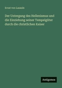 bokomslag Untergang des Hellenismus und die Einziehung seiner Tempelgüter durch die christlichen Kaiser