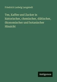bokomslag Tee, Kaffee und Zucker in historischer, chemischer, diätischer, ökonomischer und botanischer Hinsicht