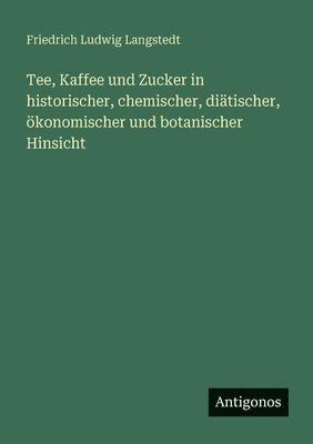 bokomslag Tee, Kaffee und Zucker in historischer, chemischer, diätischer, ökonomischer und botanischer Hinsicht