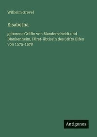 bokomslag Elsabetha: geborene Gräfin von Manderscheidt und Blankenheim, Fürst-Äbtissin des Stifts Olfen von 1575-1578