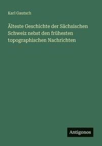 bokomslag Älteste Geschichte der Sächsischen Schweiz nebst den frühesten topographischen Nachrichten