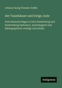 bokomslag Der Tannhäuser und Ewige Jude: Zwei deutsche Sagen in ihrer Entstehung und Entwicklung historisch, mythologisch und bibliographisch verfolgt und erklä