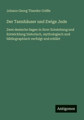 bokomslag Der Tannhäuser und Ewige Jude: Zwei deutsche Sagen in ihrer Entstehung und Entwicklung historisch, mythologisch und bibliographisch verfolgt und erklä