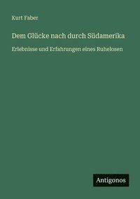 bokomslag Dem Glücke nach durch Südamerika: Erlebnisse und Erfahrungen eines Ruhelosen