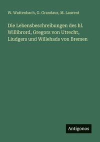 bokomslag Die Lebensbeschreibungen des hl. Willibrord, Gregors von Utrecht, Liudgers und Willehads von Bremen