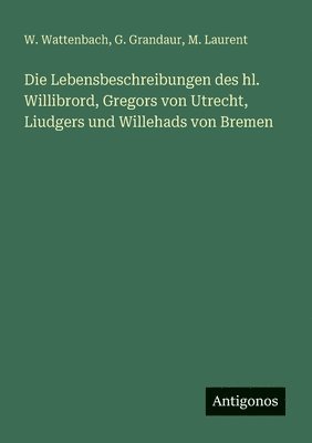 bokomslag Die Lebensbeschreibungen des hl. Willibrord, Gregors von Utrecht, Liudgers und Willehads von Bremen