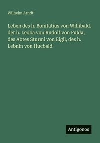 bokomslag Leben des h. Bonifatius von Willibald, der h. Leoba von Rudolf von Fulda, des Abtes Sturmi von Eigil, des h. Lebnin von Hucbald