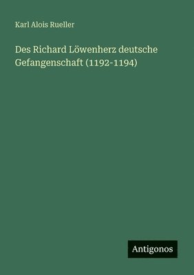 Karl Alois Rueller - Des Richard Löwenherz deutsche Gefangenschaft (1192-1194), Häftad