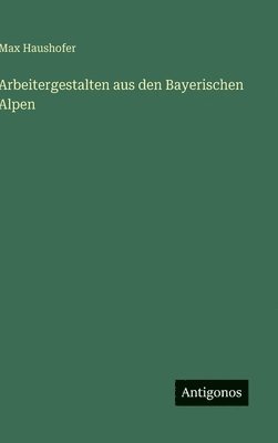 Arbeitergestalten aus den Bayerischen Alpen