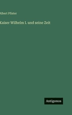 bokomslag Kaiser Wilhelm I. und seine Zeit