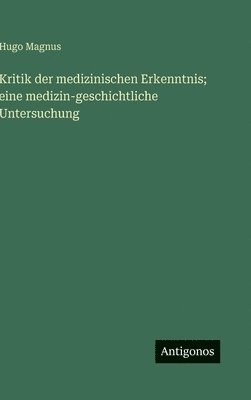 Kritik der medizinischen Erkenntnis; eine medizin-geschichtliche Untersuchung