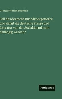 bokomslag Soll das deutsche Buchdruckgewerbe und damit die deutsche Presse und Literatur von der Sozialdemokratie abhängig werden?