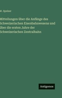bokomslag Mitteilungen über die Anfänge des Schweizerischen Eisenbahnwesens und über die ersten Jahre der Schweizerischen Zentralbahn