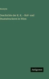 bokomslag Geschichte der K. K. - Hof- und Staatsdruckerei in Wien
