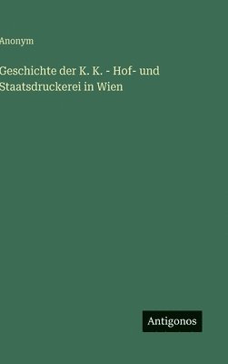 bokomslag Geschichte der K. K. - Hof- und Staatsdruckerei in Wien