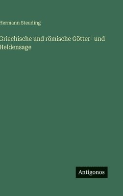 Hermann Steuding - Griechische und römische Götter- und Heldensage, Inbunden
