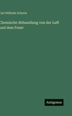 bokomslag Chemische Abhandlung von der Luft und dem Feuer