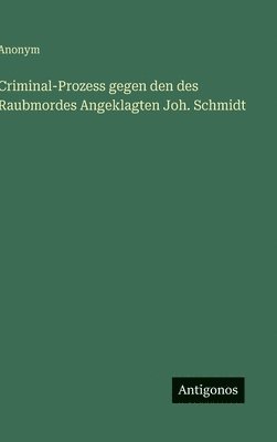bokomslag Criminal-Prozess gegen den des Raubmordes Angeklagten Joh. Schmidt